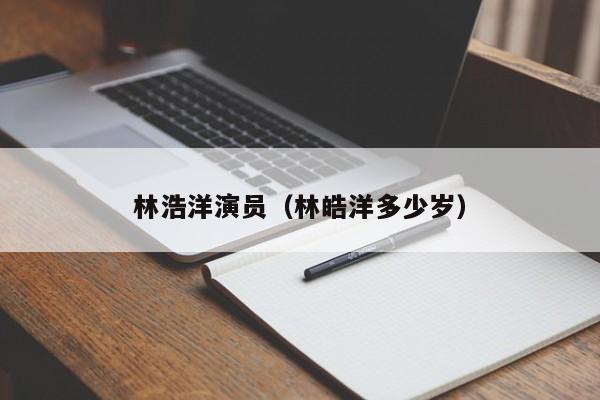 林浩洋演员（林皓洋多少岁）