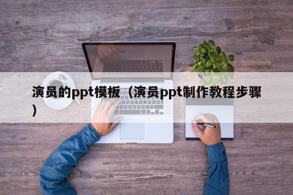 演员的ppt模板（演员ppt制作教程步骤）