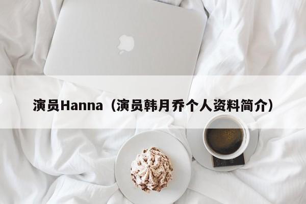 演员Hanna（演员韩月乔个人资料简介）
