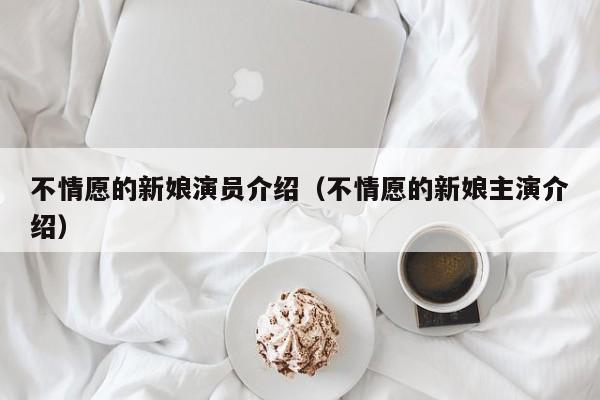 不情愿的新娘演员介绍(不情愿的新娘主演介绍)