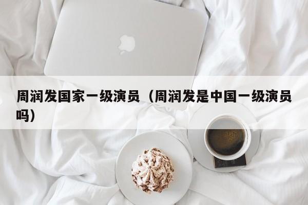 周润发国家一级演员（周润发是中国一级演员吗）