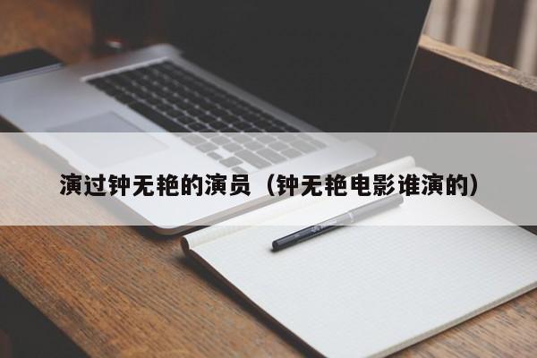 演过钟无艳的演员(钟无艳电影谁演的)