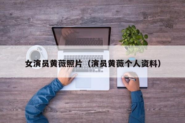 女演员黄薇照片（演员黄薇个人资料）