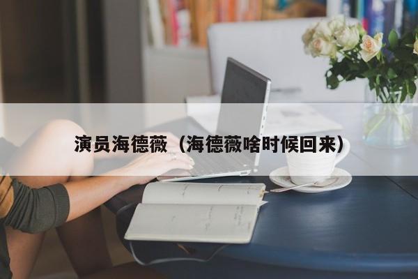 演员海德薇(海德薇啥时候回来)