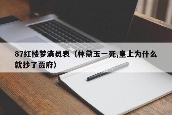 87红楼梦演员表(林黛玉一死,皇上为什么就抄了贾府)