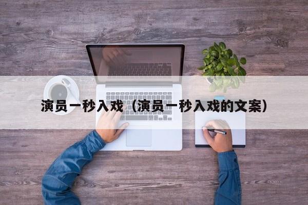 演员一秒入戏(演员一秒入戏的文案)
