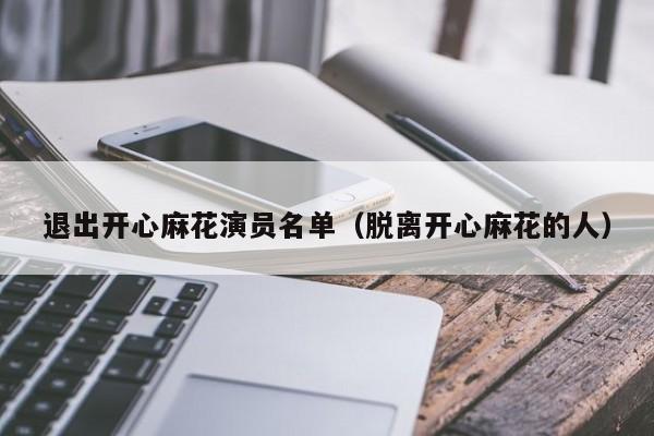 退出开心麻花演员名单（脱离开心麻花的人）
