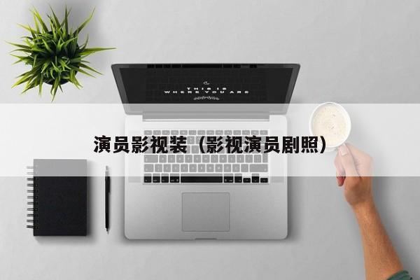 演员影视装(影视演员剧照)