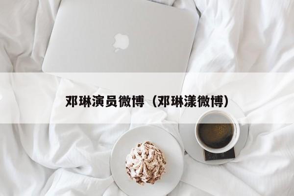 邓琳演员微博(邓琳漾微博)