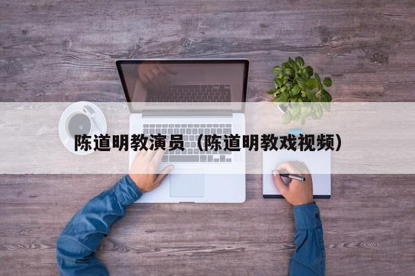 陈道明教演员（陈道明教戏视频）