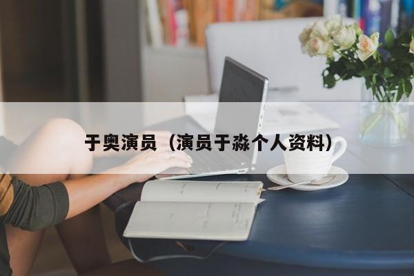 于奥演员(演员于淼个人资料)