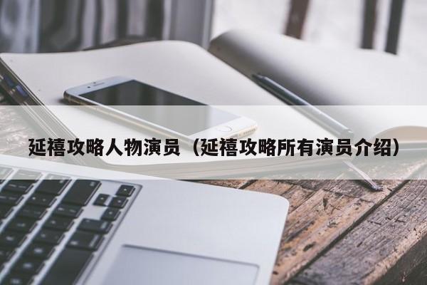 延禧攻略人物演员(延禧攻略所有演员介绍)