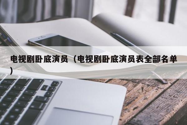 电视剧卧底演员（电视剧卧底演员表全部名单）