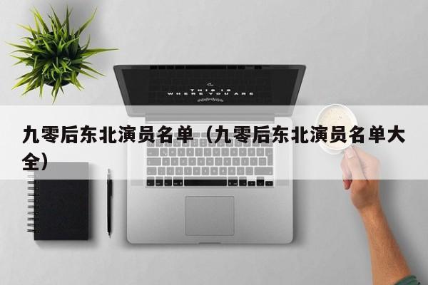 九零后东北演员名单(九零后东北演员名单大全)