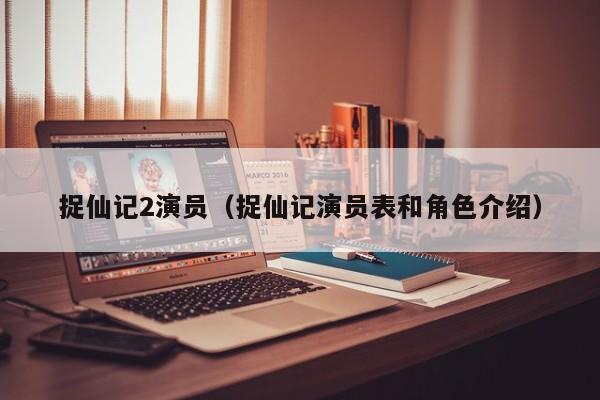 捉仙记2演员（捉仙记演员表和角色介绍）