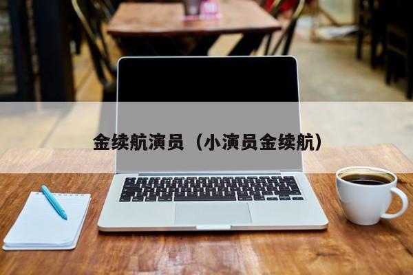 金续航演员（小演员金续航）
