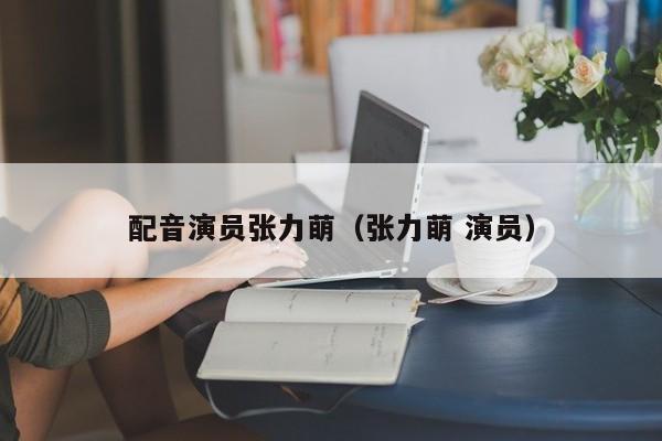 配音演员张力萌（张力萌 演员）