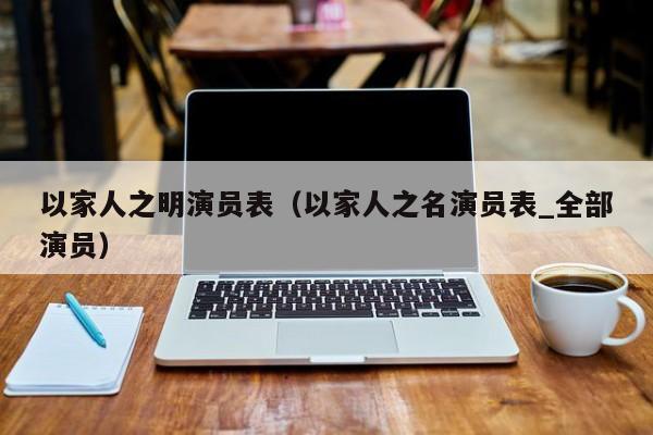 以家人之明演员表（以家人之名演员表_全部演员）