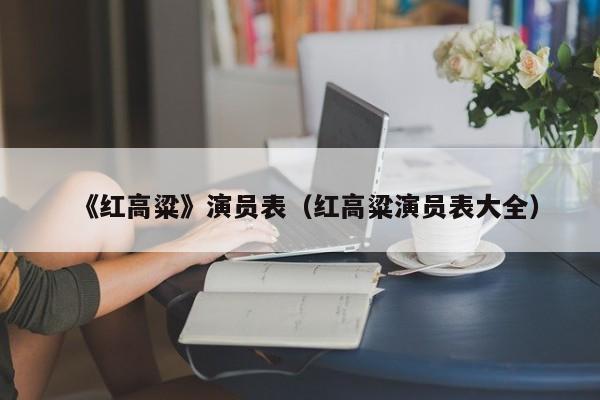 《红高粱》演员表（红高粱演员表大全）