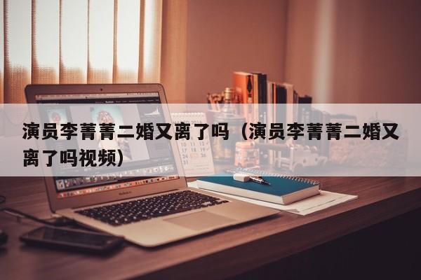 演员李菁菁二婚又离了吗（演员李菁菁二婚又离了吗视频）