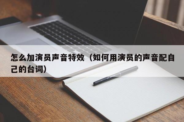 怎么加演员声音特效（如何用演员的声音配自己的台词）