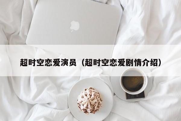 超时空恋爱演员（超时空恋爱剧情介绍）
