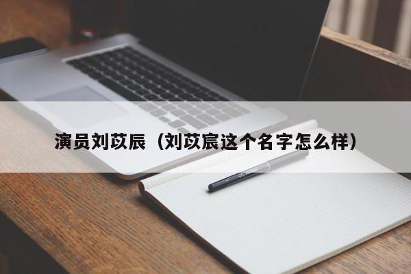 演员刘苡辰（刘苡宸这个名字怎么样）