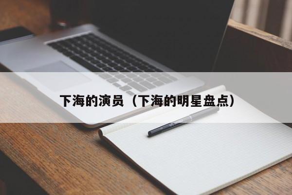 下海的演员（下海的明星盘点）