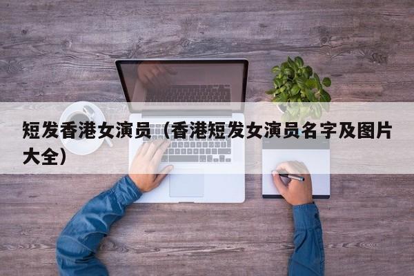 短发香港女演员(香港短发女演员名字及图片大全)