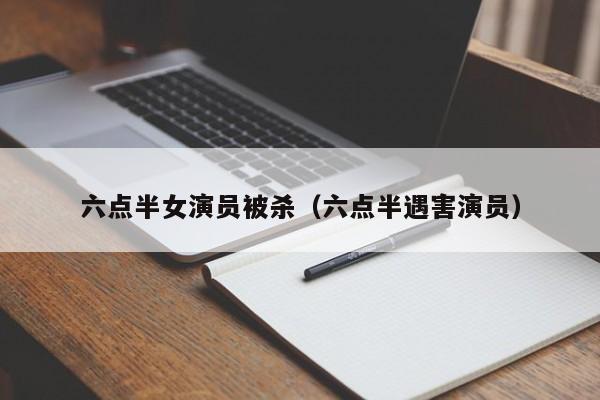六点半女演员被杀（六点半遇害演员）