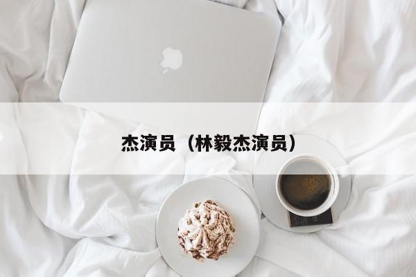 杰演员（林毅杰演员）