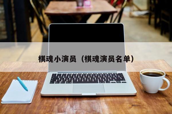棋魂小演员（棋魂演员名单）