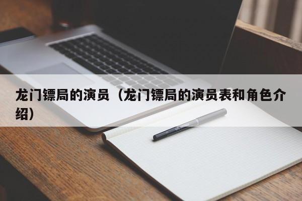 龙门镖局的演员（龙门镖局的演员表和角色介绍）