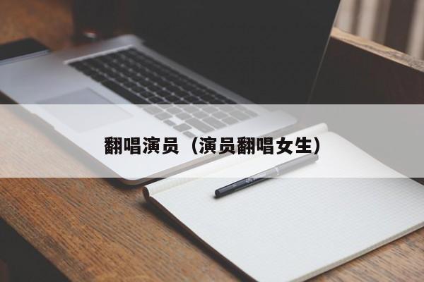 翻唱演员（演员翻唱女生）