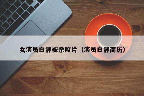 女演员白静被杀照片（演员白静简历）