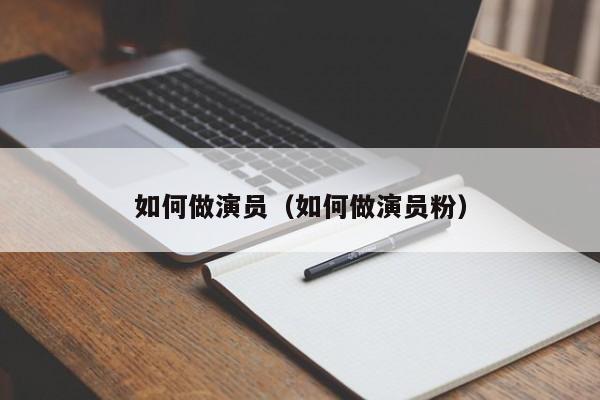 如何做演员（如何做演员粉）