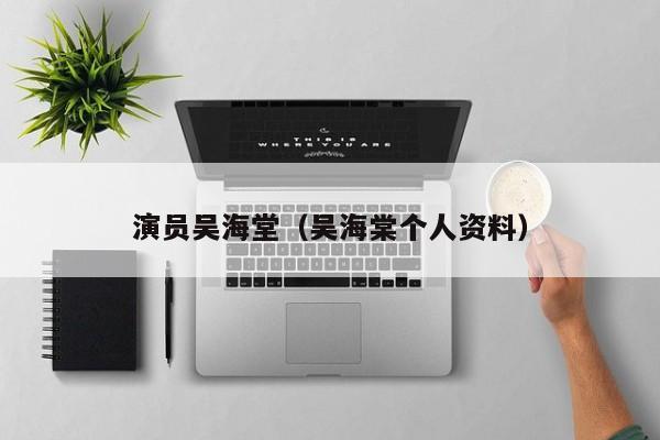 演员吴海堂(吴海棠个人资料)