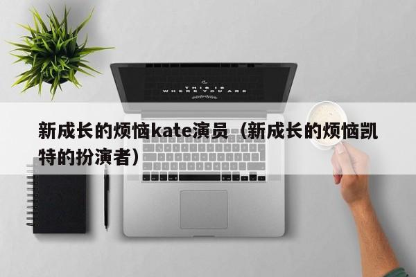 新成长的烦恼kate演员(新成长的烦恼凯特的扮演者)