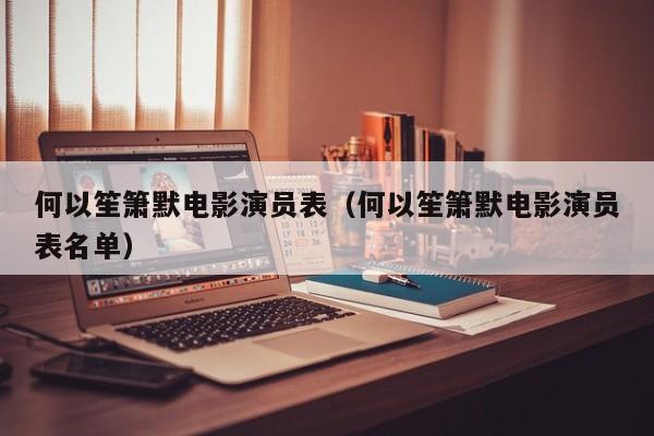 何以笙箫默电影演员表（何以笙箫默电影演员表名单）