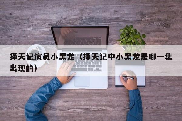 择天记演员小黑龙(择天记中小黑龙是哪一集出现的)