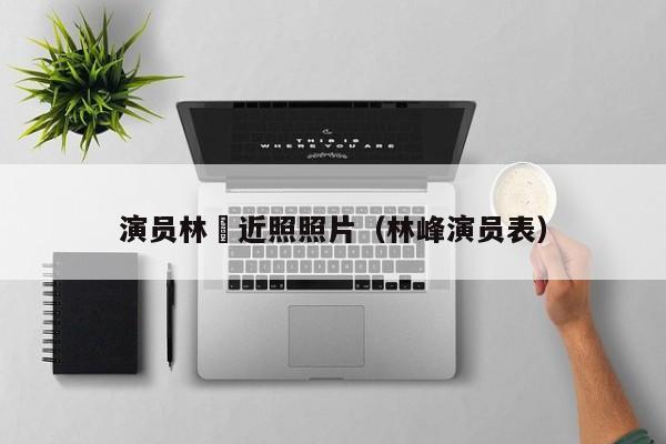 演员林峯近照照片(林峰演员表)