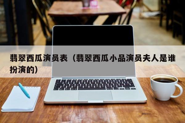 翡翠西瓜演员表（翡翠西瓜小品演员夫人是谁扮演的）