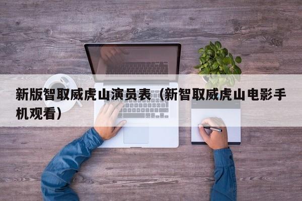 新版智取威虎山演员表(新智取威虎山电影手机观看)