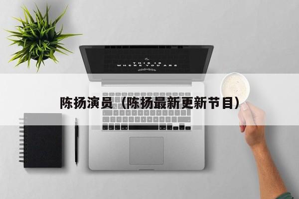 陈扬演员(陈扬最新更新节目)