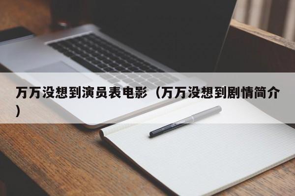 万万没想到演员表电影(万万没想到剧情简介)