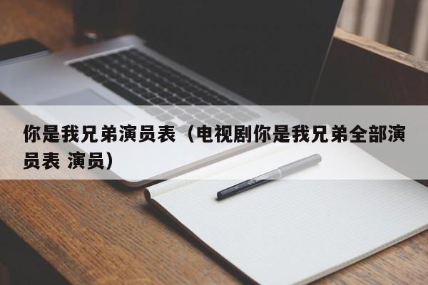 你是我兄弟演员表（电视剧你是我兄弟全部演员表 演员）
