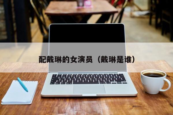配戴琳的女演员(戴琳是谁)
