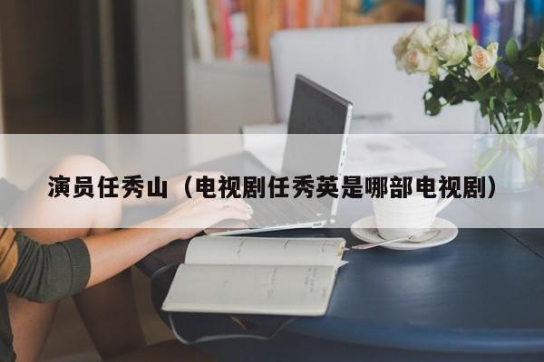 演员任秀山（电视剧任秀英是哪部电视剧）