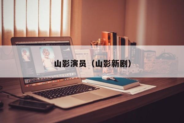 山影演员(山影新剧)