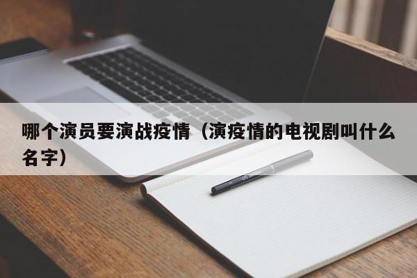 哪个演员要演战疫情（演疫情的电视剧叫什么名字）